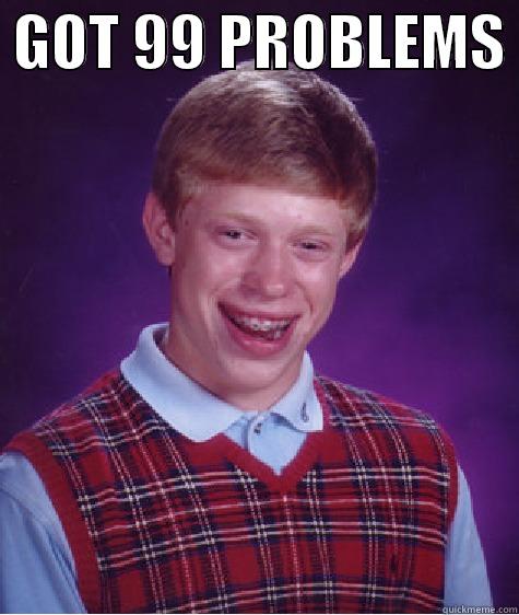  GOT 99 PROBLEMS   Bad Luck Brian