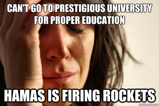 Can't go to prestigious university for proper education hamas is firing rockets - Can't go to prestigious university for proper education hamas is firing rockets  First World Problems
