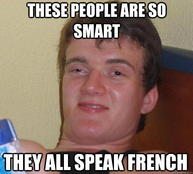 these people are so smart they all speak french  10 Guy