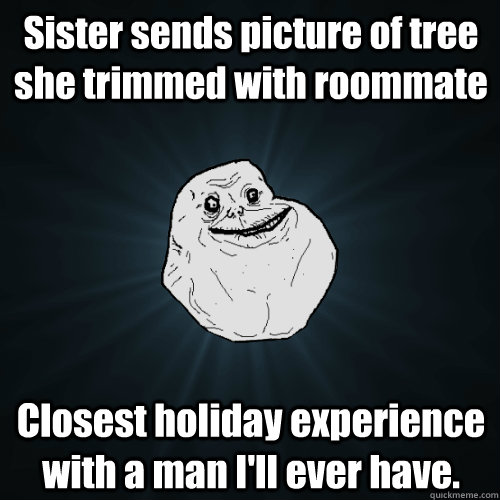 Sister sends picture of tree she trimmed with roommate Closest holiday experience with a man I'll ever have. - Sister sends picture of tree she trimmed with roommate Closest holiday experience with a man I'll ever have.  Forever Alone
