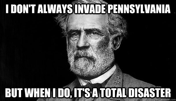 i don't always invade pennsylvania but when i do, it's a total disaster  Haunted Robert E Lee