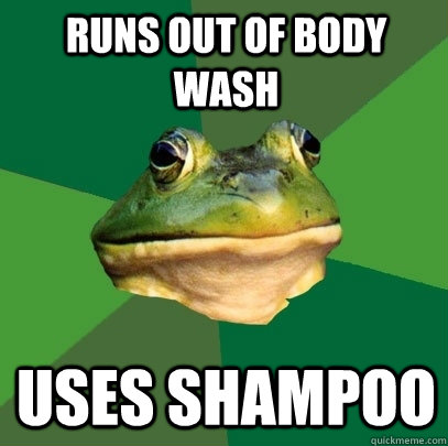 Runs out of Body wash uses shampoo  Foul Bachelor Frog