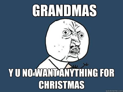 Grandmas y u no want anything for Christmas  Y U No