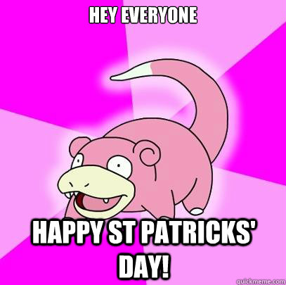 Hey everyone  Happy st patricks' day!  Slowpoke