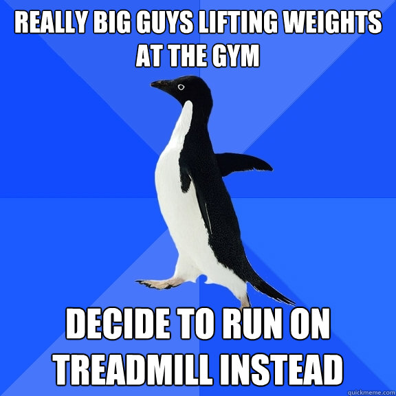 Really big guys lifting weights at the gym Decide to run on treadmill instead  Socially Awkward Penguin