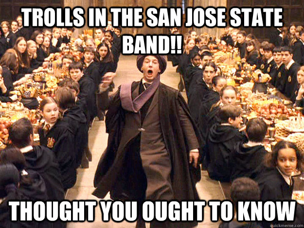 trolls in the san jose state band!! Thought you ought to know  