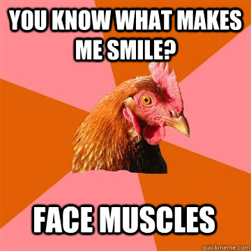 You know what makes me smile? Face Muscles - You know what makes me smile? Face Muscles  Anti-Joke Chicken