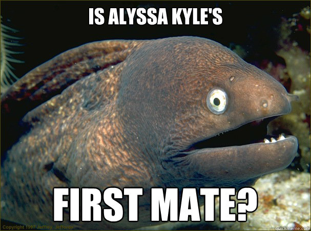 Is Alyssa Kyle's First Mate?  Bad Joke Eel
