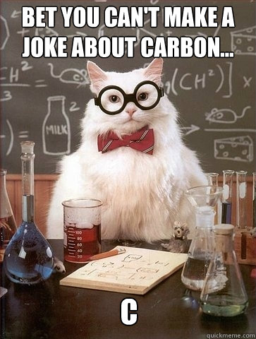 Bet you can't make a joke about carbon... C  Chemistry Cat