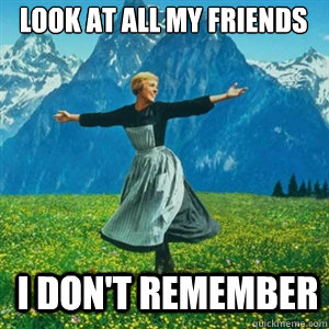 Look at all my friends I don't remember  And look at all the fucks I give