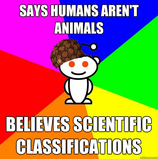 Says humans aren't animals believes Scientific classifications  Scumbag Redditor
