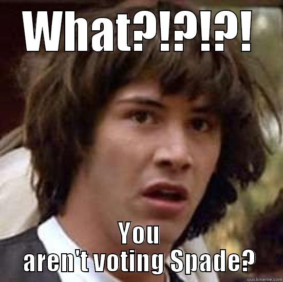 WHAT?!?!?! YOU AREN'T VOTING SPADE? conspiracy keanu