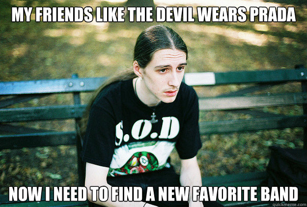 my friends like the devil wears prada now i need to find a new favorite band  First World Metal Problems