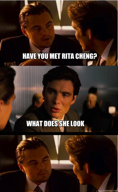 Have you met Rita Cheng? What does she look like?  Inception Meme