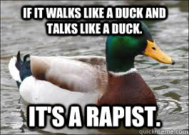 If it walks like a duck and talks like a duck. It's a rapist.  Good Advice Duck