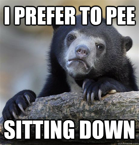 I prefer to pee Sitting down  Confession Bear