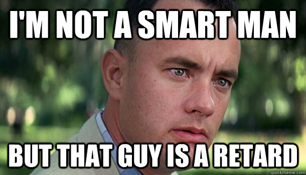 I'm not a smart man but that guy is a retard  Offensive Forrest Gump