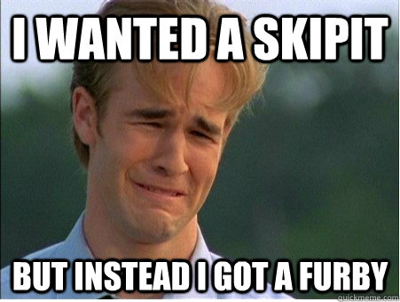 I wanted a skipit  but instead I got a furby  1990s Problems