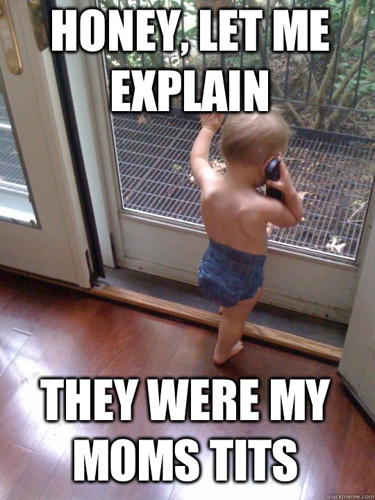 honey, let me explain  They were my moms tits - honey, let me explain  They were my moms tits  Tough Love Baby