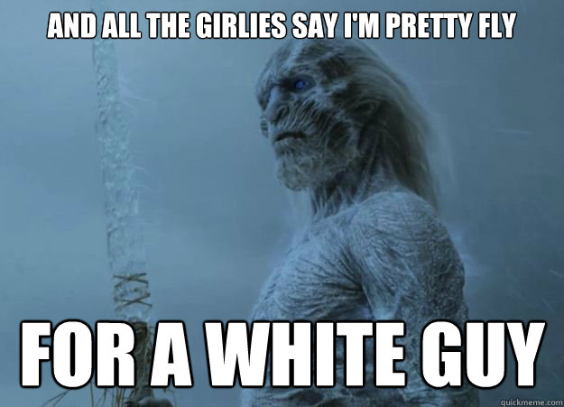 and all the girlies say I'm pretty fly for a white guy - and all the girlies say I'm pretty fly for a white guy  White Walker