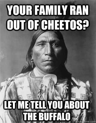 Your family ran out of Cheetos? Let me tell you about the buffalo - Your family ran out of Cheetos? Let me tell you about the buffalo  Vengeful Native American