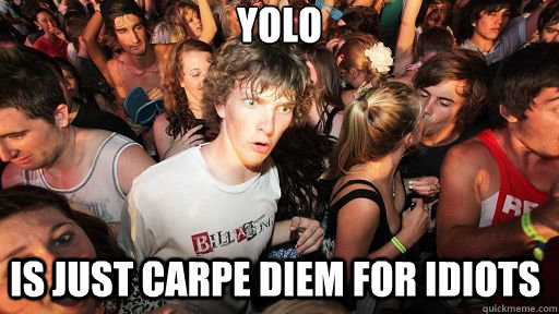 YOLO is just Carpe Diem for idiots  Sudden Clarity Clarence