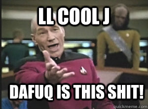 LL COOL J Dafuq is this shit!  Annoyed Picard