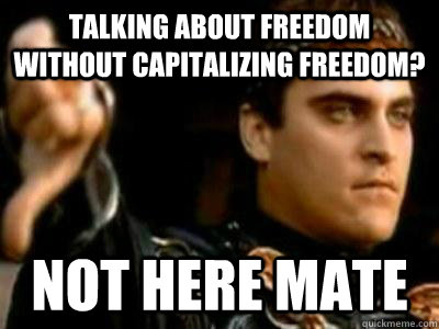 talking about freedom without capitalizing freedom? not here mate  Downvoting Roman