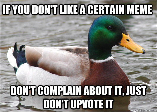 If you don't like a certain meme don't complain about it, just don't upvote it  Actual Advice Mallard