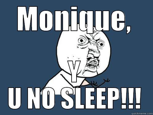 MONIQUE, Y U NO SLEEP!!! Y U No