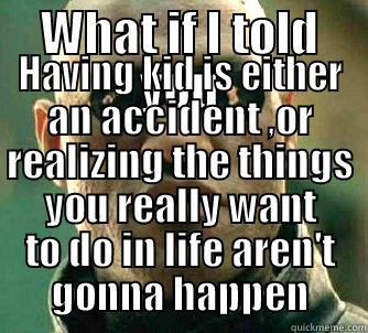 WHAT IF I TOLD YOU HAVING KID IS EITHER AN ACCIDENT ,OR REALIZING THE THINGS YOU REALLY WANT TO DO IN LIFE AREN'T GONNA HAPPEN Matrix Morpheus