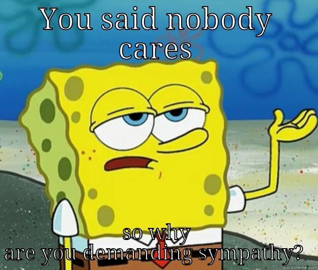 YOU SAID NOBODY CARES SO WHY ARE YOU DEMANDING SYMPATHY?  Tough Spongebob