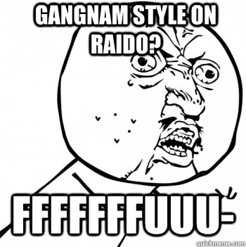 Gangnam style on raido? FFFFFFFUUU-  Gangnam Style