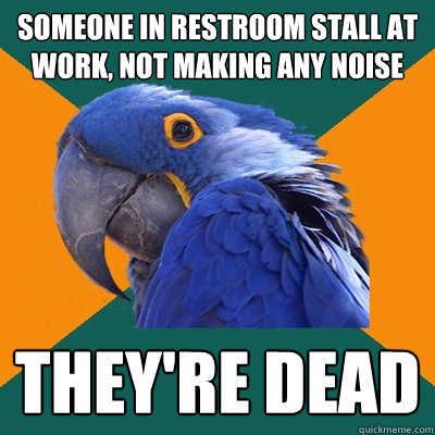 someone in restroom stall at work, not making any noise they're dead  Paranoid Parrot