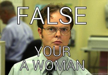 false. your a woman - FALSE YOUR A WOMAN Schrute