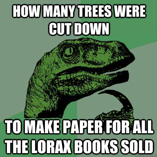 How many trees were cut down to make paper for all the lorax books sold  Philosoraptor