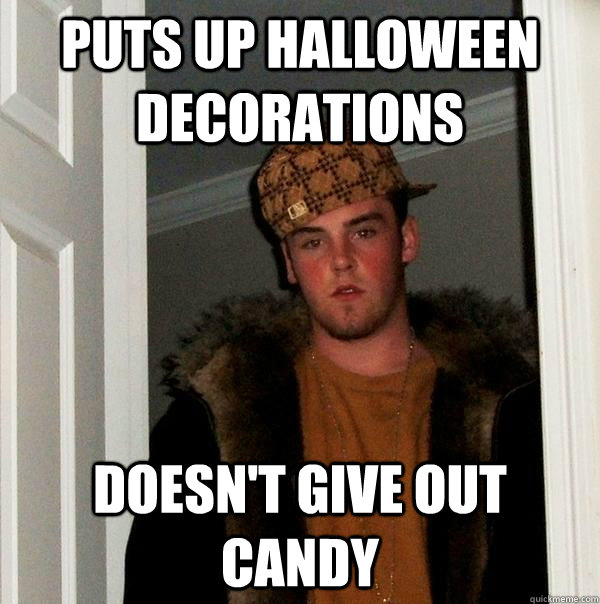 Puts up Halloween decorations Doesn't give out candy  Scumbag Steve