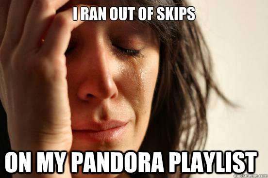 I ran out of skips on my pandora playlist  First World Problems