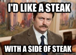 I'd like a steak With a side of steak  Ron Swanson