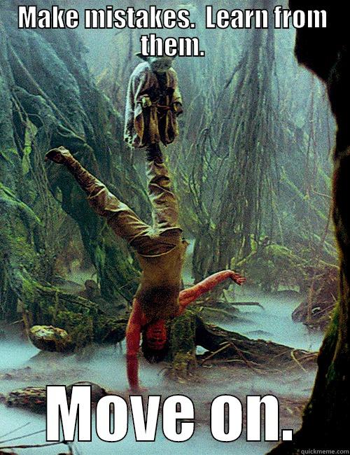 MAKE MISTAKES.  LEARN FROM THEM. MOVE ON. Misc