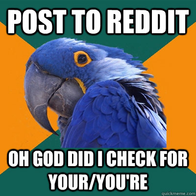 POSt to reddit OH GOD DID I CHECK FOR your/you're  Paranoid Parrot