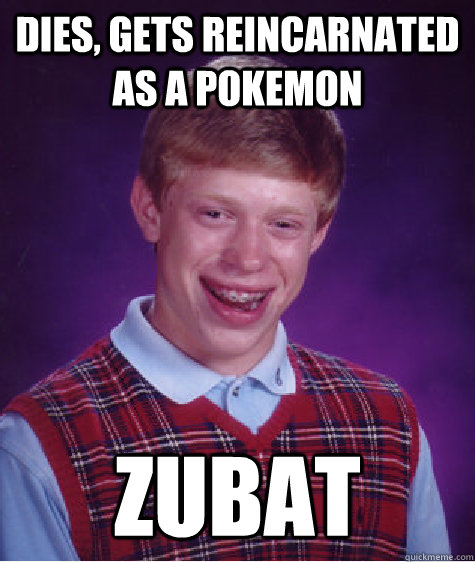 Dies, gets reincarnated as a pokemon Zubat - Dies, gets reincarnated as a pokemon Zubat  Bad Luck Brian