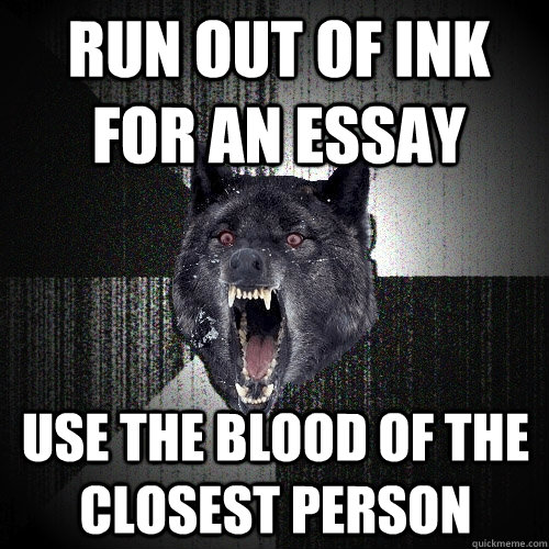 Run out of ink for an essay use the blood of the closest person  Insanity Wolf
