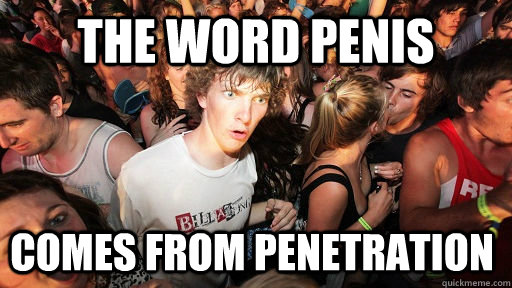 The word penis comes from penetration  Sudden Clarity Clarence
