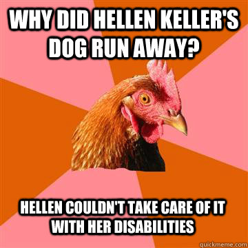 Why did Hellen keller's dog run away? Hellen couldn't take care of it with her disabilities  Anti-Joke Chicken