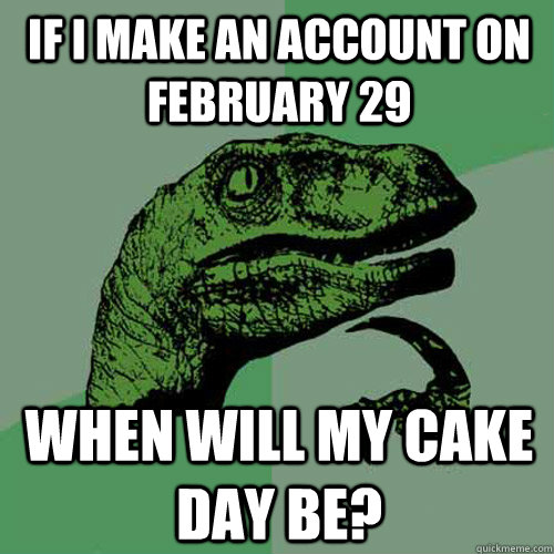 If I make an account on February 29 when will my cake day be? - If I make an account on February 29 when will my cake day be?  Philosoraptor