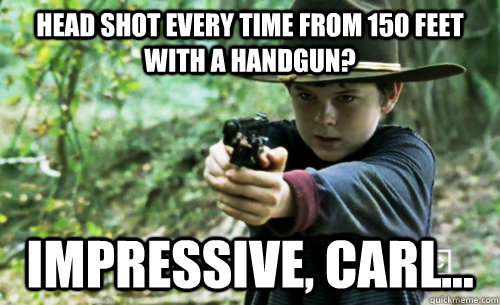 Head shot every time from 150 feet with a handgun?  Impressive, Carl...  The Walking Dead- Carl