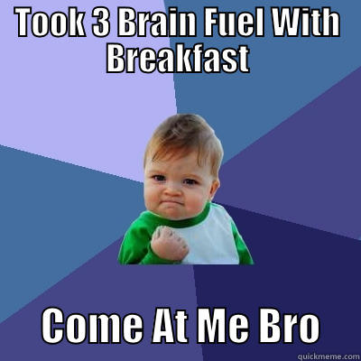 TOOK 3 BRAIN FUEL WITH BREAKFAST       COME AT ME BRO     Success Kid