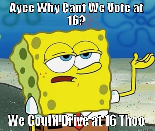 AYEE WHY CANT WE VOTE AT 16? WE COULD DRIVE AT 16 THOO Tough Spongebob