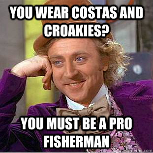 You wear costas and croakies? you must be a pro fisherman  Condescending Wonka